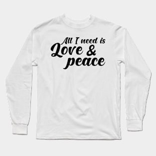 All I need is love and peace. Long Sleeve T-Shirt